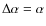 $\Delta\alpha = \alpha$