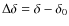 $\Delta\delta = \delta - \delta_0$