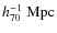 $h_{70}^{-1}~{\rm Mpc}$