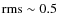 $\rm rms\sim0.5$