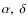 $\alpha,~\delta$