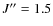 $J^{\prime\prime}=1.5$