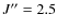 $J^{\prime\prime}=2.5$
