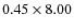 $0.45\times8.00$