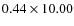 $0.44\times10.00$