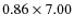 $0.86\times7.00$