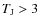 $T_{\rm J}>3$