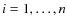 $i=1,\ldots,n$