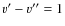 $v^{\prime}-v^{\prime\prime}=1$