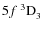 $5f~^3{\rm D}^{{\rm }}_{\rm 3}$