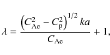 \begin{displaymath}\lambda = \frac{\left( C_{\rm Ae}^{2} - C_{\rm p}^{2} \right) ^{1/2} ka} {C_{\rm Ae}} + 1,
\end{displaymath}