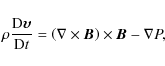 \begin{displaymath}\rho \frac{{\rm D} \vec{\upsilon}}{{\rm D}t} = \left( \nabla \times \vec{B} \right) \times \vec{B} - \nabla P,
\end{displaymath}