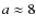 $a \approx8$
