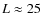 $L \approx25$