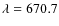 $\lambda =670.7$