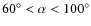 $60^\circ < \alpha<100^\circ$