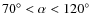 $70^\circ<\alpha< 120^\circ$