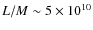 $L/M\sim 5\times 10^{10}$