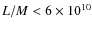 $L/M<6\times 10^{10}$