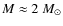 $M\approx 2~M_\odot$