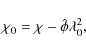 \begin{displaymath}\chi_0 = \chi - \hat{\phi}\lambda_0^2,
\end{displaymath}