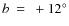 $b~=~+12^\circ$