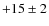 $+15\pm 2$