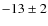$-13\pm 2$