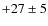 $+27\pm 5$