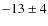 $-13\pm 4$