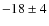 $-18 \pm 4$