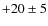 $+20\pm 5$