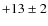 $+13\pm 2$