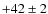 $+42\pm 2$