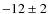 $-12\pm 2$
