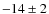 $-14\pm 2$