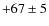 $+67\pm 5$