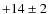 $+14\pm 2$