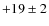 $+19\pm 2$