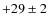 $+29\pm 2$