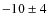 $-10\pm 4$