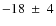 $-18~\pm~4$
