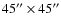 $45^{\prime\prime}\times45^{\prime\prime}$