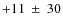 $+11~\pm~30$