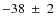 $-38~\pm~2$