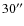 $30^{\prime\prime}$