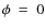 $\phi~=~0$