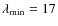 $\lambda_{{\rm min}} = 17$