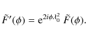 \begin{displaymath}\tilde{F}'(\phi) = {\rm e}^{2i\phi\lambda_0^2}~\tilde{F}(\phi).
\end{displaymath}