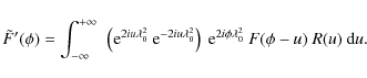 \begin{displaymath}\tilde{F}'(\phi) = \int_{-\infty}^{+\infty}~\left({\rm e}^{2i...
...2}\right)~{\rm e}^{2i\phi\lambda_0^2}~F(\phi-u)~R(u)~{\rm d}u.
\end{displaymath}